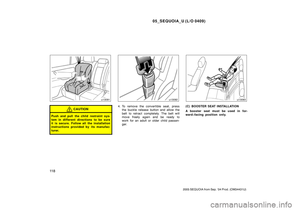 TOYOTA SEQUOIA 2005 1.G User Guide 05_SEQUOIA_U (L/O 0409)
11 8
2005 SEQUOIA from Sep. ’04 Prod. (OM34431U)
CAUTION
Push and pull the child restraint sys-
tem in different directions to be sure
it is secure. Follow all the installati