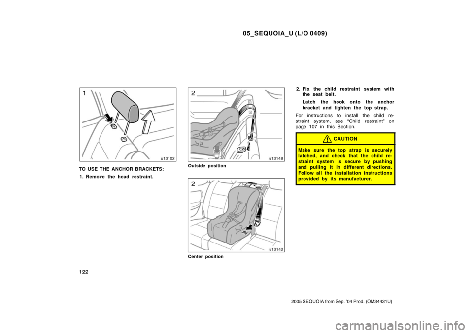 TOYOTA SEQUOIA 2005 1.G Owners Manual 05_SEQUOIA_U (L/O 0409)
122
2005 SEQUOIA from Sep. ’04 Prod. (OM34431U)
TO USE THE ANCHOR BRACKETS:1. Remove the head restraint.Outside position
Center position
2. Fix the child restraint system wit
