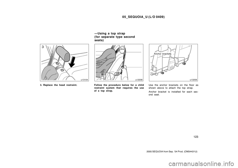 TOYOTA SEQUOIA 2005 1.G Owners Manual 05_SEQUOIA_U (L/O 0409)
123
2005 SEQUOIA from Sep. ’04 Prod. (OM34431U)
3. Replace the head restraint.Follow the procedure below for a child
restraint system that requires the use
of a top strap.
An