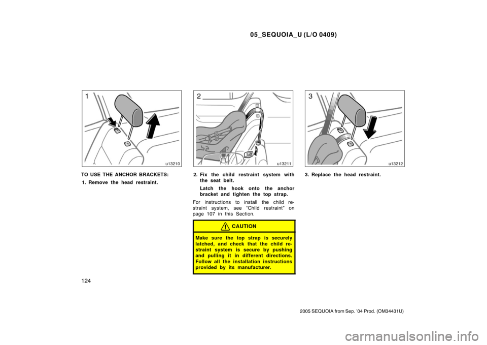 TOYOTA SEQUOIA 2005 1.G Owners Manual 05_SEQUOIA_U (L/O 0409)
124
2005 SEQUOIA from Sep. ’04 Prod. (OM34431U)
TO USE THE ANCHOR BRACKETS:1. Remove the head restraint.2. Fix the child restraint system with the seat belt.
Latch the hook o