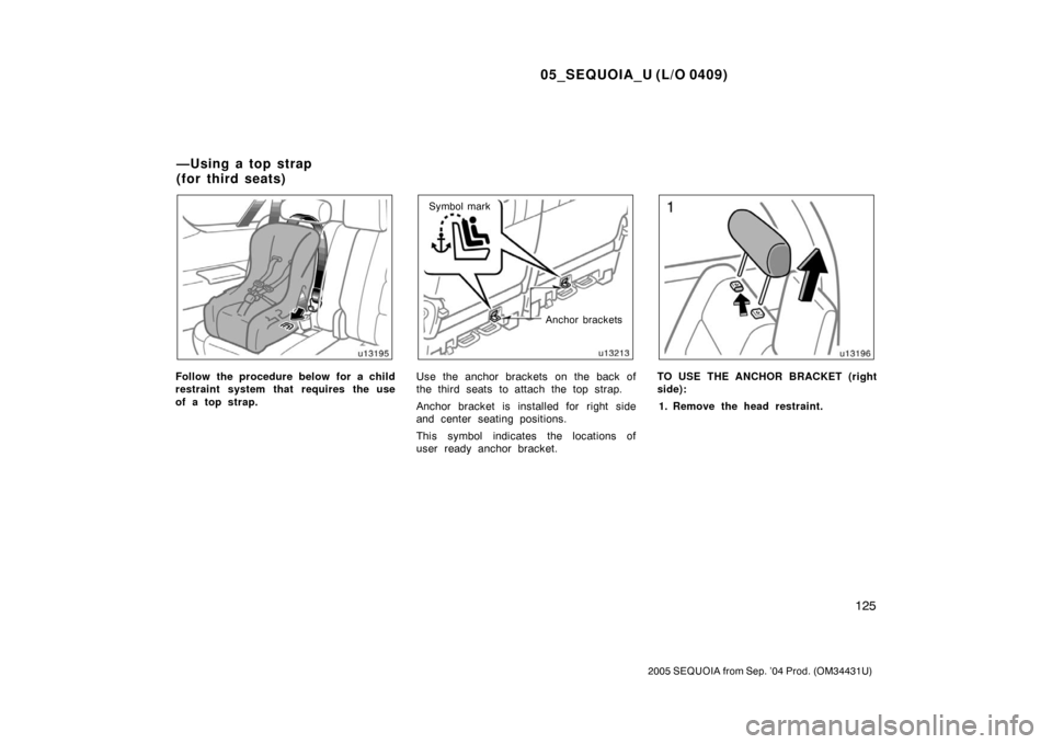 TOYOTA SEQUOIA 2005 1.G Owners Manual 05_SEQUOIA_U (L/O 0409)
125
2005 SEQUOIA from Sep. ’04 Prod. (OM34431U)
Follow the procedure below for a child
restraint system that requires the use
of a top strap.
Anchor brackets
Symbol mark
Use 