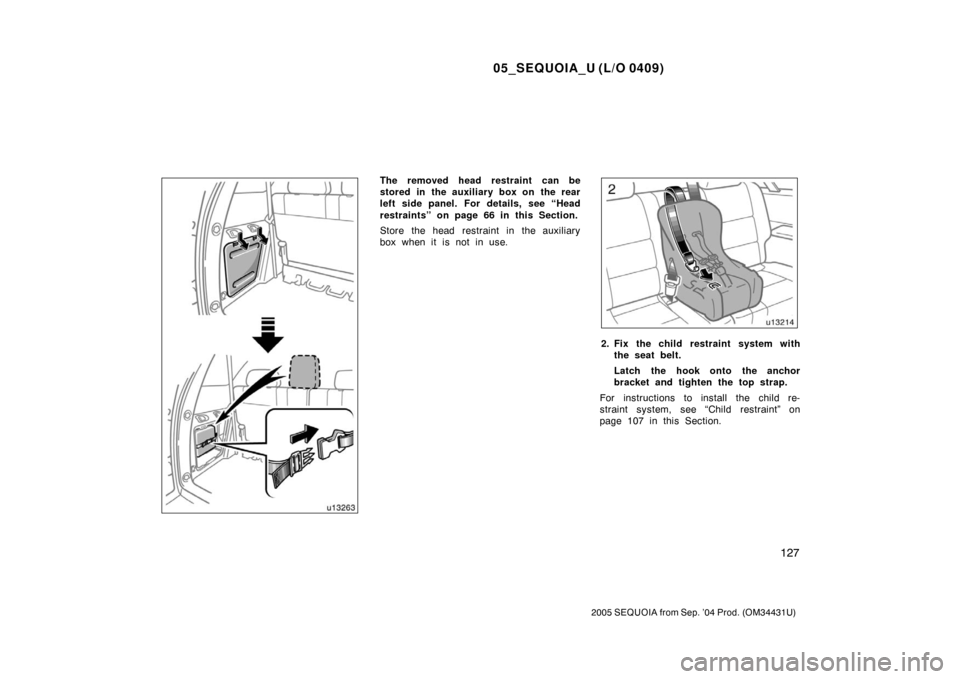TOYOTA SEQUOIA 2005 1.G Owners Manual 05_SEQUOIA_U (L/O 0409)
127
2005 SEQUOIA from Sep. ’04 Prod. (OM34431U)
The removed head restraint  can be
stored in the auxiliary box on the rear
left side panel. For details, see “Head
restraint