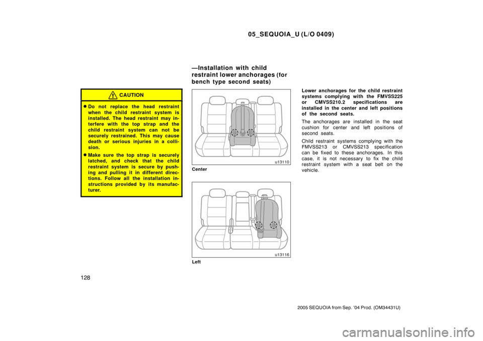 TOYOTA SEQUOIA 2005 1.G Owners Manual 05_SEQUOIA_U (L/O 0409)
128
2005 SEQUOIA from Sep. ’04 Prod. (OM34431U)
CAUTION
Do not replace the head restraint
when the child restraint system is
installed. The head restraint may in-
terfere wi
