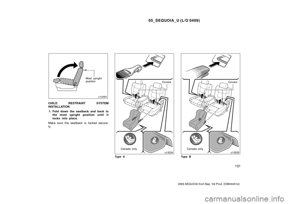 TOYOTA SEQUOIA 2005 1.G Owners Manual 05_SEQUOIA_U (L/O 0409)
131
2005 SEQUOIA from Sep. ’04 Prod. (OM34431U)
Most upright
position
CHILD RESTRAINT SYSTEM
INSTALLATION1. Fold down the seatback and back to the most upright position until