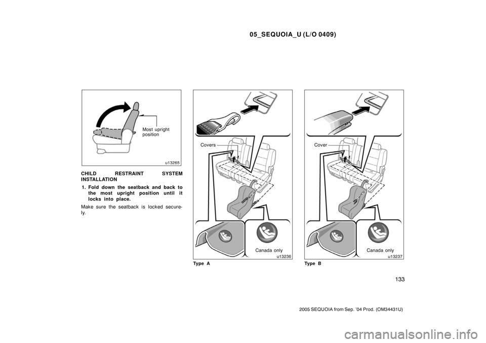 TOYOTA SEQUOIA 2005 1.G Owners Manual 05_SEQUOIA_U (L/O 0409)
133
2005 SEQUOIA from Sep. ’04 Prod. (OM34431U)
Most upright
position
CHILD RESTRAINT SYSTEM
INSTALLATION1. Fold down the seatback and back to the most upright position until
