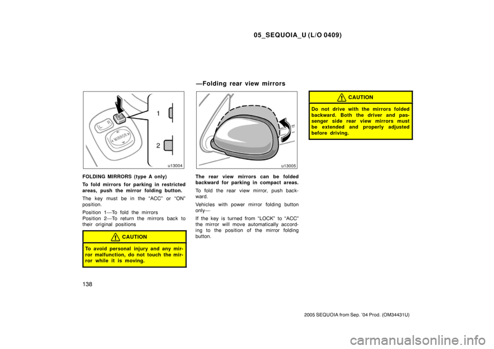 TOYOTA SEQUOIA 2005 1.G Owners Manual 05_SEQUOIA_U (L/O 0409)
138
2005 SEQUOIA from Sep. ’04 Prod. (OM34431U)
FOLDING MIRRORS (type A only)
To fold mirrors for parking in restricted
areas, push the mirror folding button.
The key must be