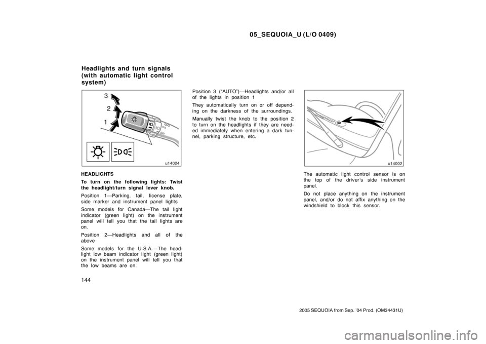 TOYOTA SEQUOIA 2005 1.G Owners Manual 05_SEQUOIA_U (L/O 0409)
144
2005 SEQUOIA from Sep. ’04 Prod. (OM34431U)
HEADLIGHTS
To turn on the following lights: Twist
the headlight/turn signal lever knob.
Position 1—Parking, tail, license pl