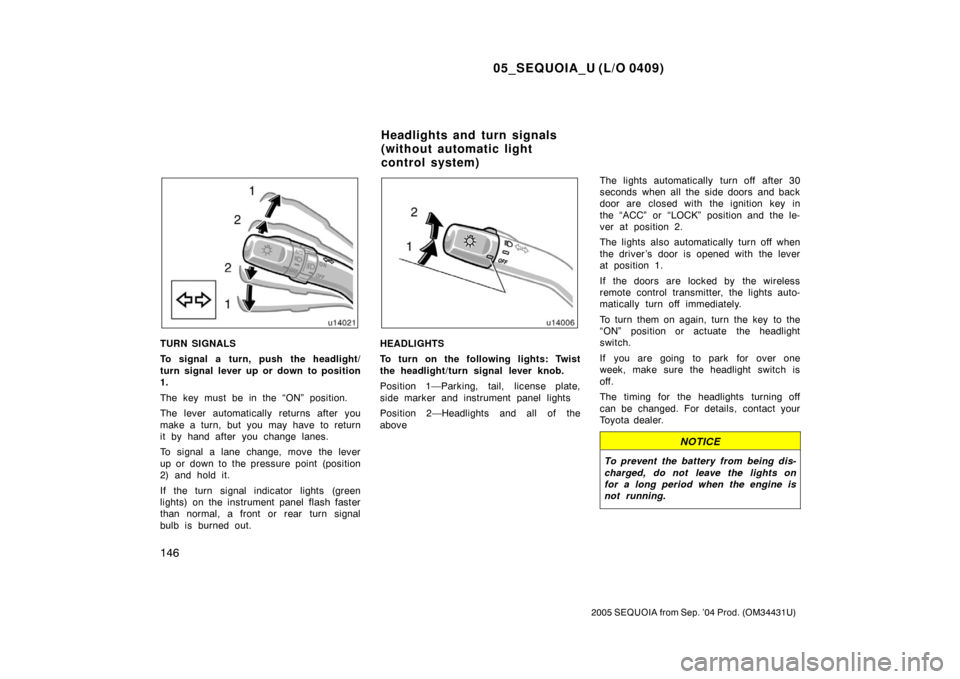 TOYOTA SEQUOIA 2005 1.G Owners Manual 05_SEQUOIA_U (L/O 0409)
146
2005 SEQUOIA from Sep. ’04 Prod. (OM34431U)
TURN SIGNALS
To signal a turn, push the headlight/
turn signal lever up or down to position
1.
The key must be in the “ON”