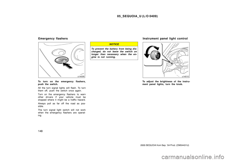 TOYOTA SEQUOIA 2005 1.G Owners Manual 05_SEQUOIA_U (L/O 0409)
148
2005 SEQUOIA from Sep. ’04 Prod. (OM34431U)
To turn on the emergency flashers,
push the switch.
All the turn signal lights will flash. To turn
them off, push the switch o TOYOTA SEQUOIA 2005 1.G Owners Manual 05_SEQUOIA_U (L/O 0409)
148
2005 SEQUOIA from Sep. ’04 Prod. (OM34431U)
To turn on the emergency flashers,
push the switch.
All the turn signal lights will flash. To turn
them off, push the switch o