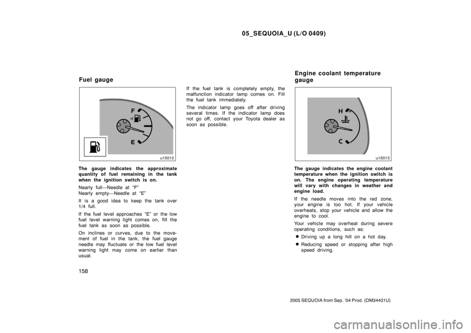 TOYOTA SEQUOIA 2005 1.G Owners Manual 05_SEQUOIA_U (L/O 0409)
158
2005 SEQUOIA from Sep. ’04 Prod. (OM34431U)
The gauge indicates the approximate
quantity of fuel remaining in the tank
when the ignition switch is on.
Nearly full—Needl