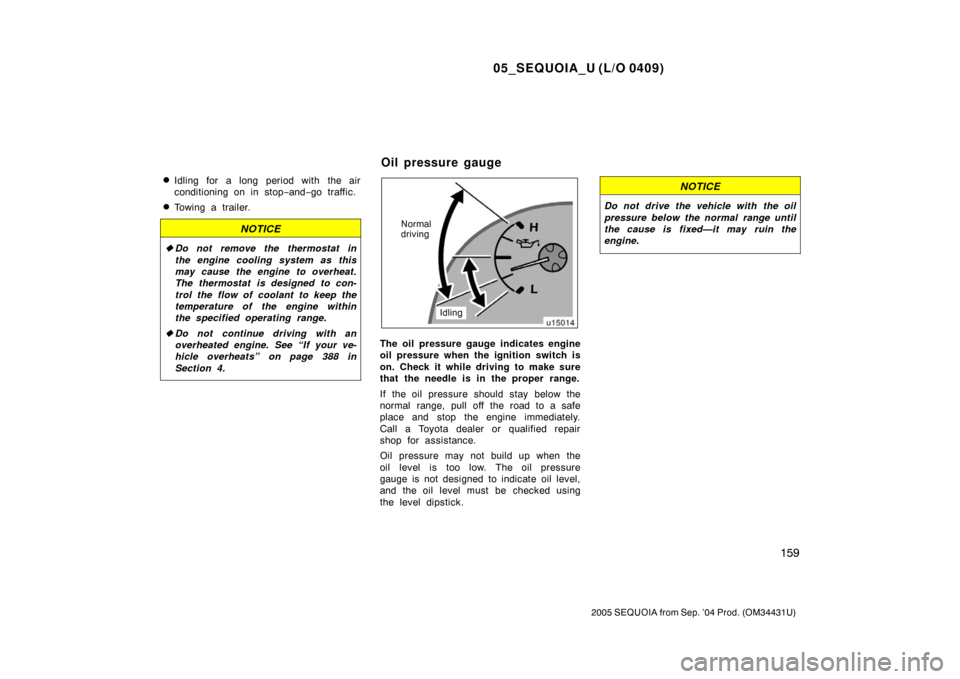 TOYOTA SEQUOIA 2005 1.G Owners Manual 05_SEQUOIA_U (L/O 0409)
159
2005 SEQUOIA from Sep. ’04 Prod. (OM34431U)
Idling for a long period with the air
conditioning on in stop−and− go traffic.
Towing a trailer.
NOTICE
Do not remove t