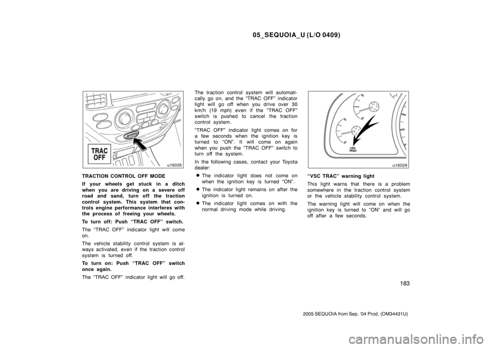 TOYOTA SEQUOIA 2005 1.G User Guide 05_SEQUOIA_U (L/O 0409)
183
2005 SEQUOIA from Sep. ’04 Prod. (OM34431U)
TRACTION CONTROL OFF MODE
If your wheels get stuck in a ditch
when you are driving on a severe off
road and sand, turn off the