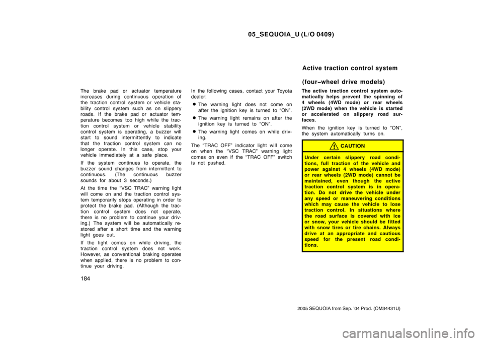 TOYOTA SEQUOIA 2005 1.G User Guide 05_SEQUOIA_U (L/O 0409)
184
2005 SEQUOIA from Sep. ’04 Prod. (OM34431U)
The brake pad or actuator temperature
increases during continuous operation of
the traction control system or vehicle sta-
bil