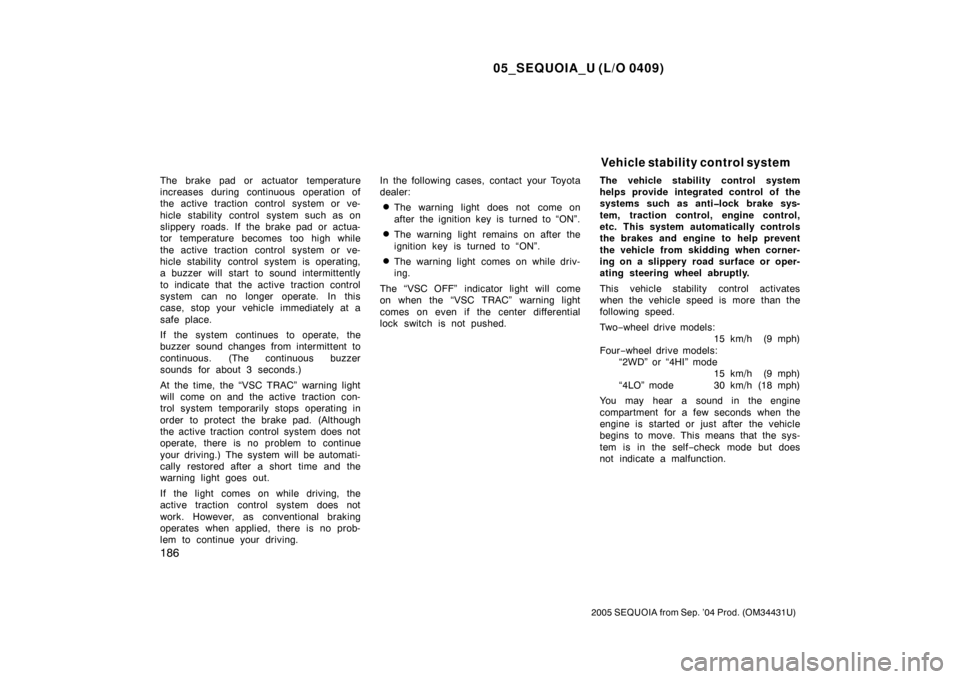 TOYOTA SEQUOIA 2005 1.G User Guide 05_SEQUOIA_U (L/O 0409)
186
2005 SEQUOIA from Sep. ’04 Prod. (OM34431U)
The brake pad or actuator temperature
increases during continuous operation of
the active traction control system or ve-
hicle