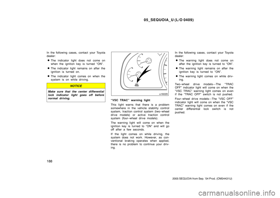 TOYOTA SEQUOIA 2005 1.G User Guide 05_SEQUOIA_U (L/O 0409)
188
2005 SEQUOIA from Sep. ’04 Prod. (OM34431U)
In the following cases, contact your Toyota
dealer:
The indicator light does not come on
when the ignition key is turned “O