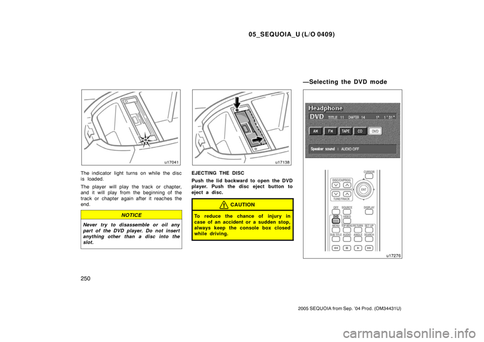 TOYOTA SEQUOIA 2005 1.G Owners Manual 05_SEQUOIA_U (L/O 0409)
250
2005 SEQUOIA from Sep. ’04 Prod. (OM34431U)
The indicator light turns on while the disc
is loaded.
The player will play  the track or chapter,
and it will play from the b