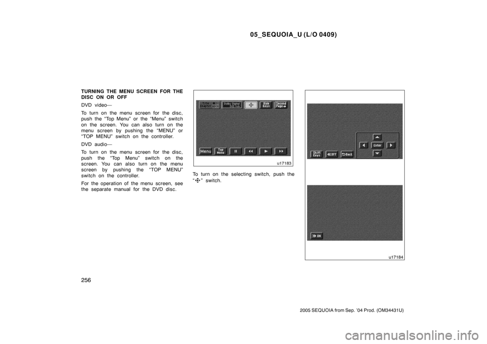 TOYOTA SEQUOIA 2005 1.G Owners Manual 05_SEQUOIA_U (L/O 0409)
256
2005 SEQUOIA from Sep. ’04 Prod. (OM34431U)
TURNING THE MENU SCREEN FOR THE
DISC ON OR OFF
DVD video—
To turn on the menu screen for the disc,
push the “Top Menu” o