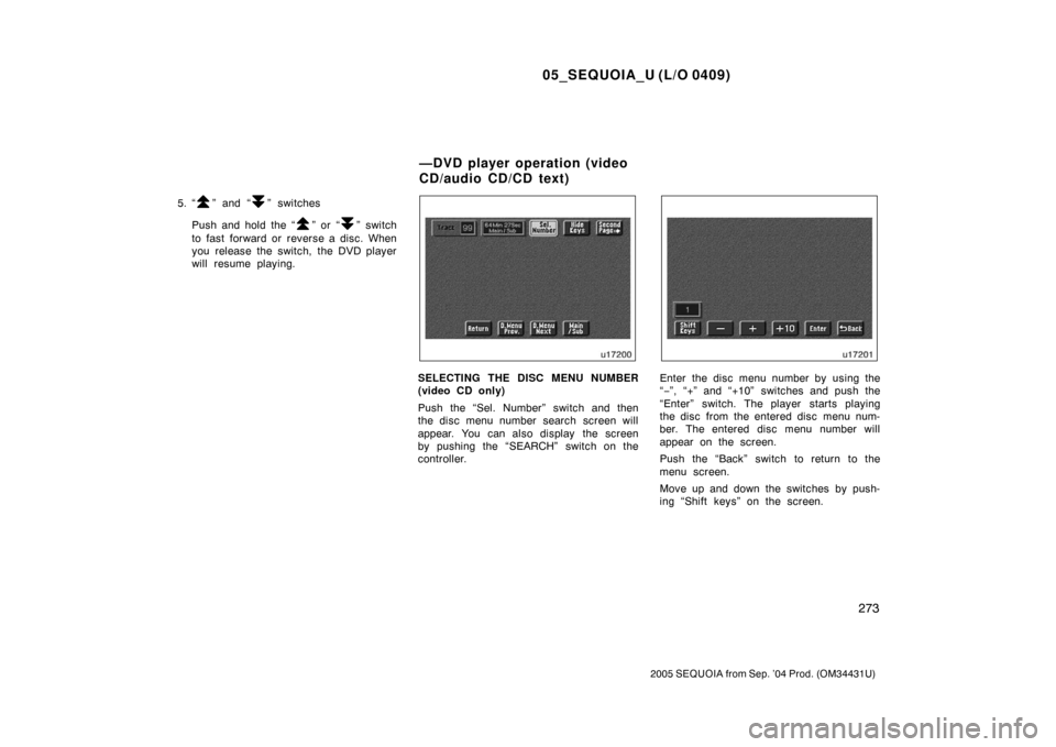 TOYOTA SEQUOIA 2005 1.G Owners Manual 05_SEQUOIA_U (L/O 0409)
273
2005 SEQUOIA from Sep. ’04 Prod. (OM34431U)
5. “” and “” switches
Push and hold the “
” or “” switch
to fast forward or reverse a disc. When
you release t