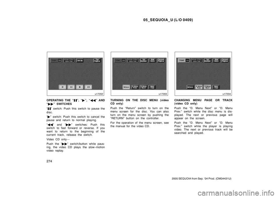 TOYOTA SEQUOIA 2005 1.G Owners Manual 05_SEQUOIA_U (L/O 0409)
274
2005 SEQUOIA from Sep. ’04 Prod. (OM34431U)
OPERATING THE “”, “”, “  ” AND
“  ” SWITCHES
“
” switch: Push this switch to pause the
disc.
“  