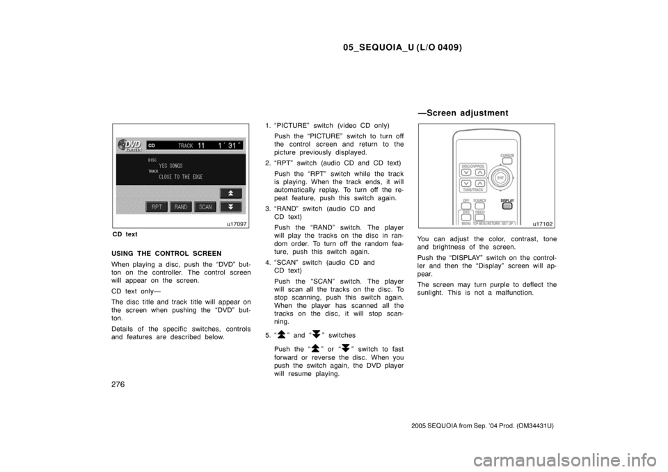 TOYOTA SEQUOIA 2005 1.G Owners Manual 05_SEQUOIA_U (L/O 0409)
276
2005 SEQUOIA from Sep. ’04 Prod. (OM34431U)
CD text
USING THE CONTROL SCREEN
When playing a disc, push the “DVD” but-
ton on the controller. The control screen
will a