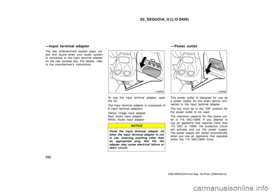 TOYOTA SEQUOIA 2005 1.G Owners Manual 05_SEQUOIA_U (L/O 0409)
280
2005 SEQUOIA from Sep. ’04 Prod. (OM34431U)
The rear entertainment system plays vid-
eos and sound when your audio system
is connected to the input terminal adapter
on th