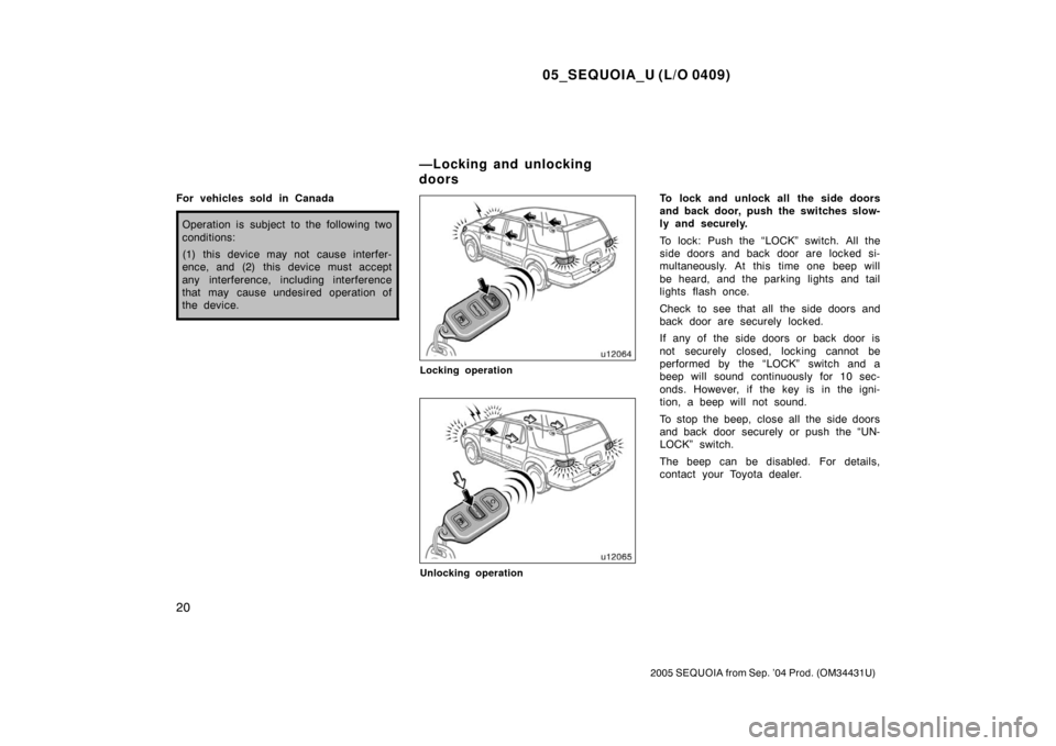 TOYOTA SEQUOIA 2005 1.G Owners Manual 05_SEQUOIA_U (L/O 0409)
20
2005 SEQUOIA from Sep. ’04 Prod. (OM34431U)
For vehicles sold in Canada
Operation is subject to the following two
conditions:
(1) this device may not cause interfer-
ence,