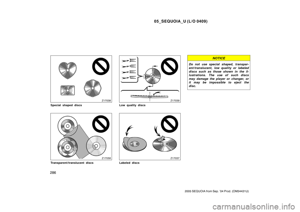 TOYOTA SEQUOIA 2005 1.G Owners Manual 05_SEQUOIA_U (L/O 0409)
286
2005 SEQUOIA from Sep. ’04 Prod. (OM34431U)
Special shaped discs
Transparent/translucent discs
Low quality discs
Labeled discs
NOTICE
Do not use special shaped, transpar-