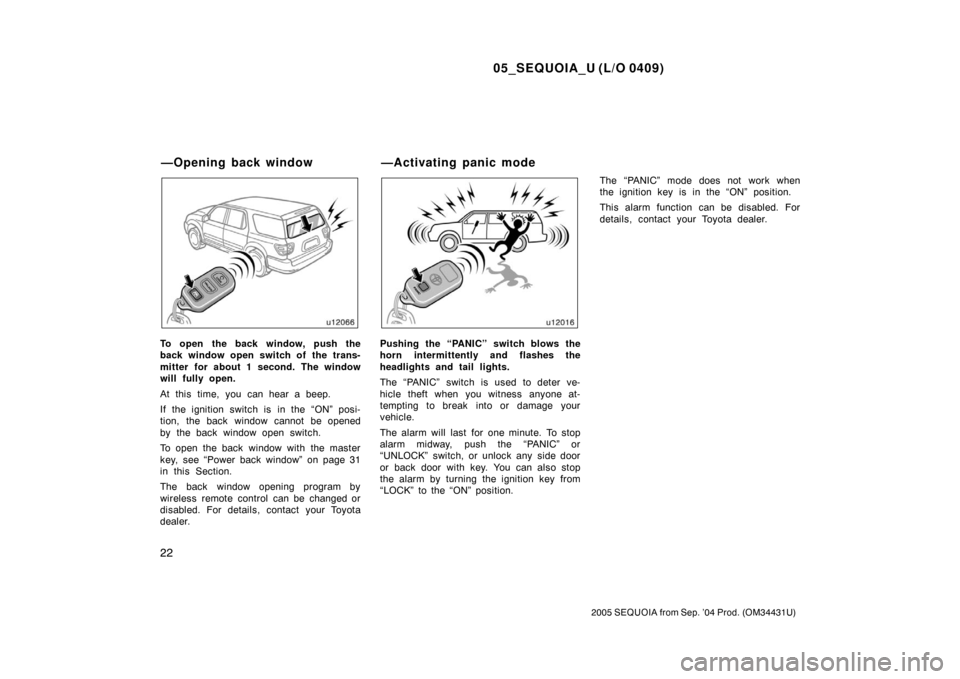 TOYOTA SEQUOIA 2005 1.G Owners Manual 05_SEQUOIA_U (L/O 0409)
22
2005 SEQUOIA from Sep. ’04 Prod. (OM34431U)
To open the back window, push the
back window open switch of the trans-
mitter for about 1 second. The window
will fully open.
