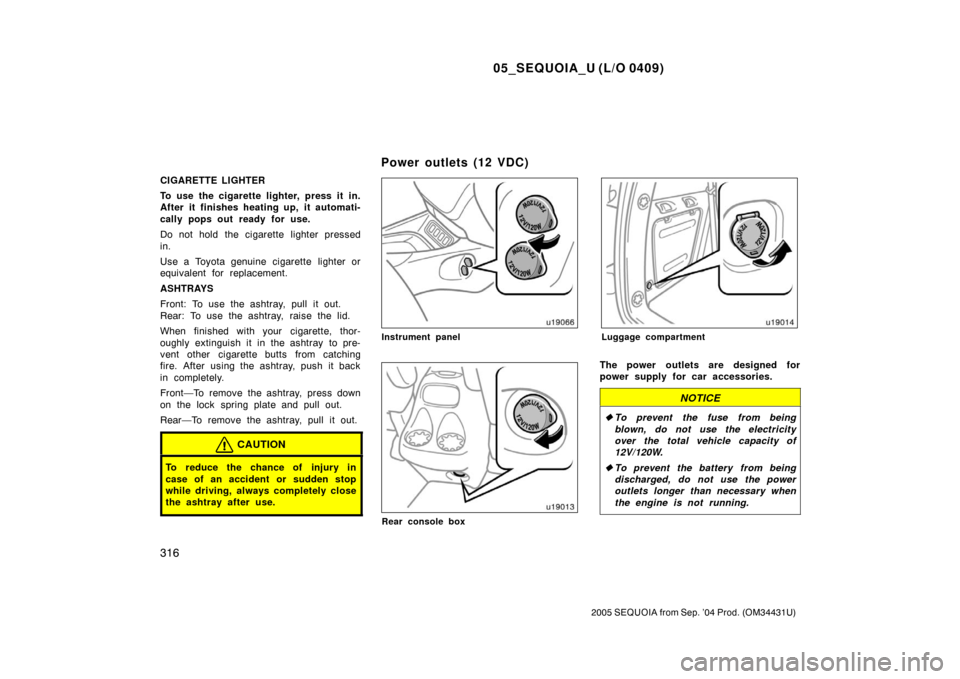 TOYOTA SEQUOIA 2005 1.G Owners Manual 05_SEQUOIA_U (L/O 0409)
316
2005 SEQUOIA from Sep. ’04 Prod. (OM34431U)
CIGARETTE LIGHTER
To use the cigarette lighter, press it in.
After it finishes heating up, it automati-
cally pops out ready f