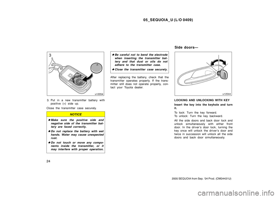 TOYOTA SEQUOIA 2005 1.G Owners Manual 05_SEQUOIA_U (L/O 0409)
24
2005 SEQUOIA from Sep. ’04 Prod. (OM34431U)
3. Put in a new transmitter battery withpositive (+) side up.
Close the transmitter case securely.
NOTICE
 Make sure the posit