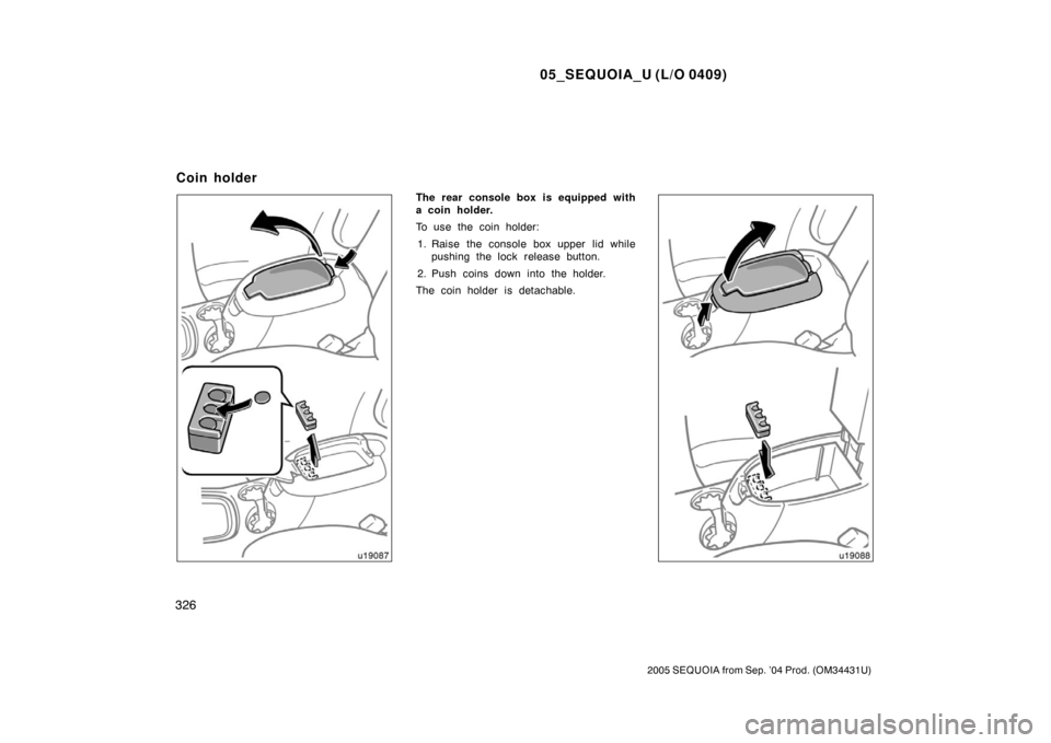 TOYOTA SEQUOIA 2005 1.G Owners Manual 05_SEQUOIA_U (L/O 0409)
326
2005 SEQUOIA from Sep. ’04 Prod. (OM34431U)
The rear console box is equipped with
a coin holder.
To use the coin holder:1. Raise the console box upper lid while pushing t