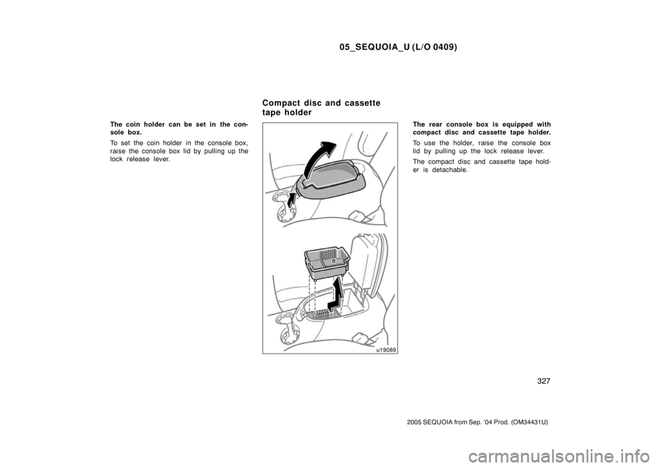 TOYOTA SEQUOIA 2005 1.G Owners Manual 05_SEQUOIA_U (L/O 0409)
327
2005 SEQUOIA from Sep. ’04 Prod. (OM34431U)
The coin holder can be set in  the con-
sole box.
To set the coin holder in the console box,
raise the console box lid by pull