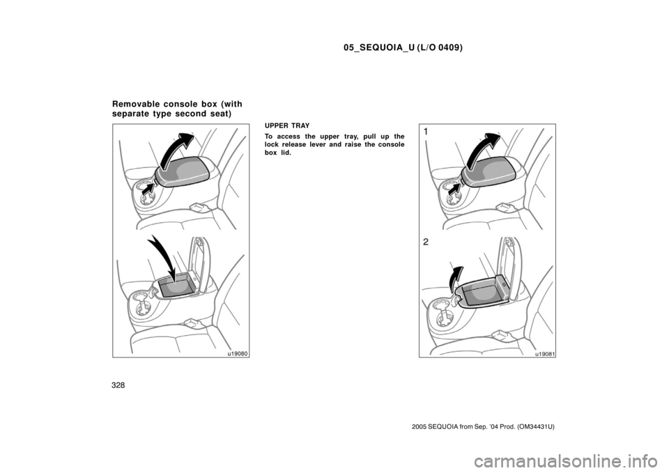 TOYOTA SEQUOIA 2005 1.G Owners Manual 05_SEQUOIA_U (L/O 0409)
328
2005 SEQUOIA from Sep. ’04 Prod. (OM34431U)
UPPER TRAY
To access the upper tray, pull up the
lock release lever and raise the console
box lid.
Removable console box (with