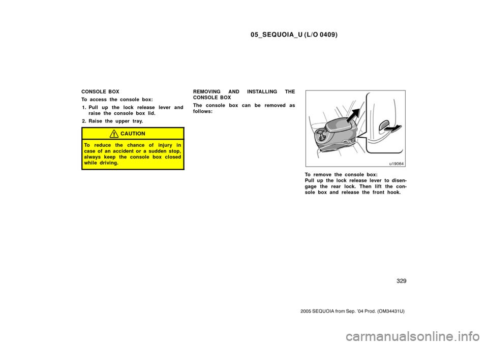 TOYOTA SEQUOIA 2005 1.G Owners Manual 05_SEQUOIA_U (L/O 0409)
329
2005 SEQUOIA from Sep. ’04 Prod. (OM34431U)
CONSOLE BOX
To access the console box:1. Pull up the lock release lever and raise the console box lid.
2. Raise the upper tray