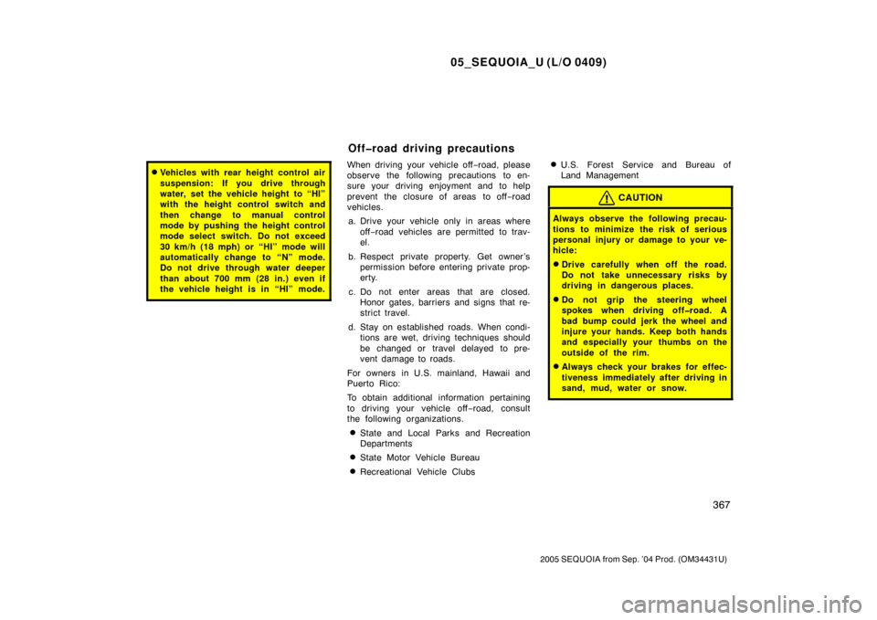 TOYOTA SEQUOIA 2005 1.G Owners Manual 05_SEQUOIA_U (L/O 0409)
367
2005 SEQUOIA from Sep. ’04 Prod. (OM34431U)
Vehicles with rear height control air
suspension: If you drive through
water, set the vehicle height to “HI”
with the hei