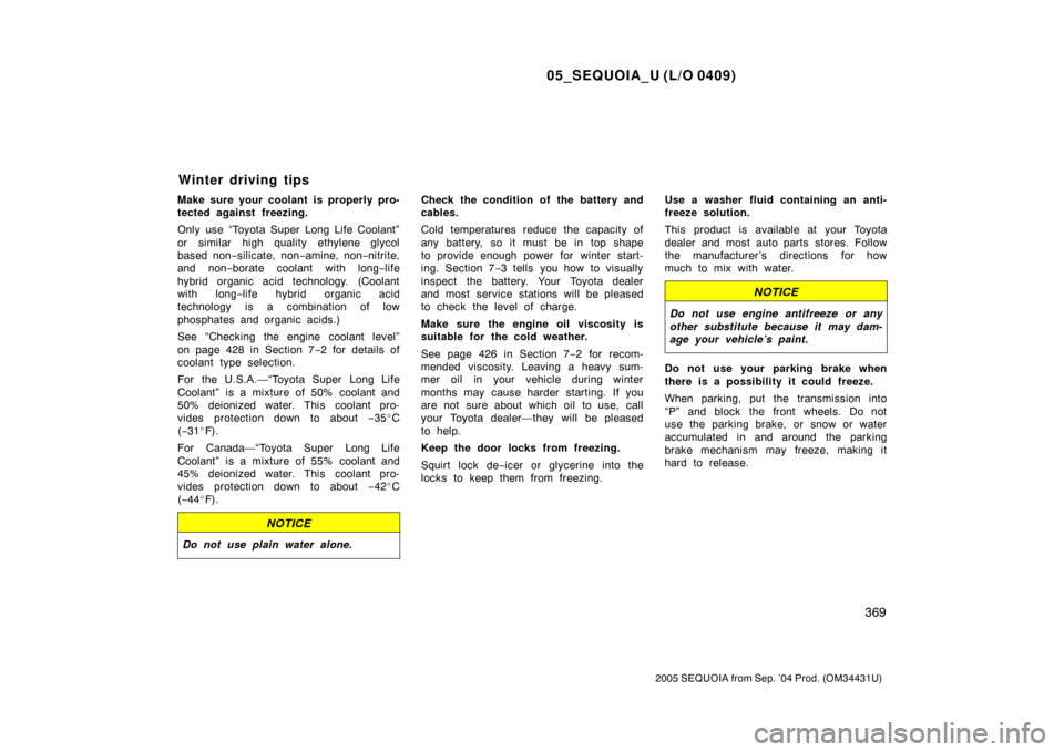 TOYOTA SEQUOIA 2005 1.G Owners Manual 05_SEQUOIA_U (L/O 0409)
369
2005 SEQUOIA from Sep. ’04 Prod. (OM34431U)
Make sure your coolant is properly pro-
tected against freezing.
Only use “Toyota Super Long Life Coolant”
or similar high