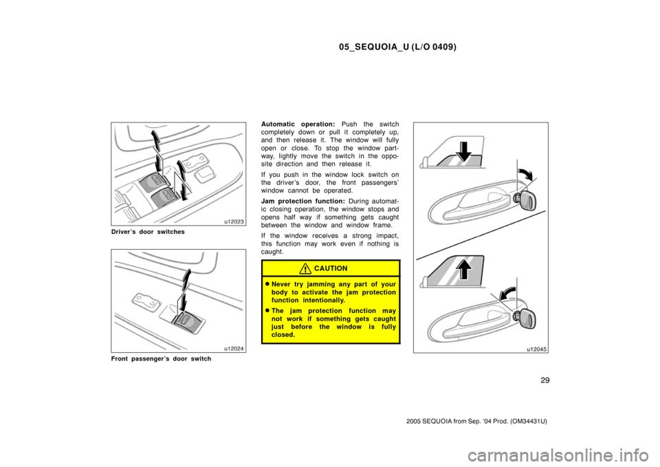 TOYOTA SEQUOIA 2005 1.G User Guide 05_SEQUOIA_U (L/O 0409)
29
2005 SEQUOIA from Sep. ’04 Prod. (OM34431U)
Driver’s door switches
Front passenger’s door switch
Automatic operation: Push the switch
completely down or pull it comple