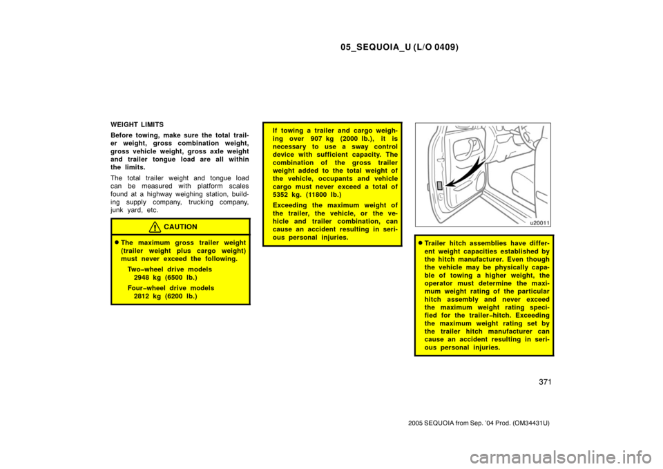 TOYOTA SEQUOIA 2005 1.G Owners Manual 05_SEQUOIA_U (L/O 0409)
371
2005 SEQUOIA from Sep. ’04 Prod. (OM34431U)
WEIGHT LIMITS
Before towing, make sure the total trail-
er weight, gross combination weight,
gross vehicle weight, gross axle 