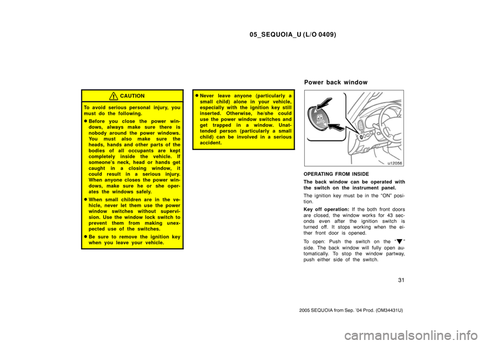 TOYOTA SEQUOIA 2005 1.G Owners Manual 05_SEQUOIA_U (L/O 0409)
31
2005 SEQUOIA from Sep. ’04 Prod. (OM34431U)
CAUTION
To avoid serious personal  injury, you
must do the following.
Before you close the power win-
dows, always make sure t