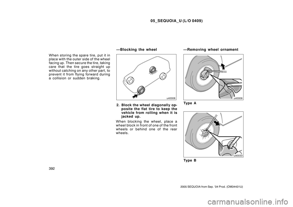 TOYOTA SEQUOIA 2005 1.G Owners Manual 05_SEQUOIA_U (L/O 0409)
392
2005 SEQUOIA from Sep. ’04 Prod. (OM34431U)
When storing the spare tire, put it in
place with the outer side of the wheel
facing up. Then secure the tire, taking
care tha