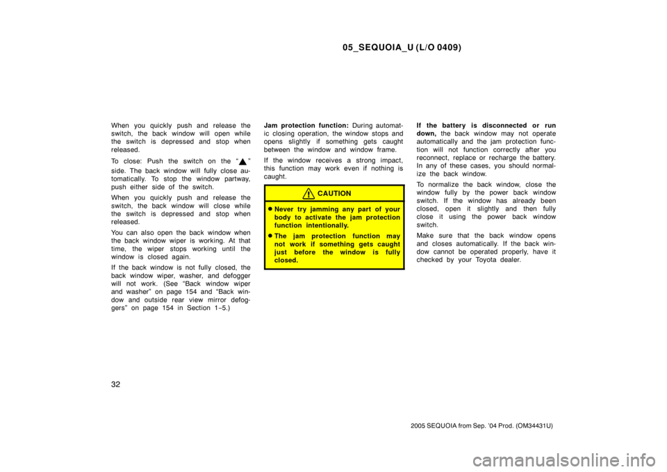TOYOTA SEQUOIA 2005 1.G User Guide 05_SEQUOIA_U (L/O 0409)
32
2005 SEQUOIA from Sep. ’04 Prod. (OM34431U)
When you quickly push and release the
switch, the back window will open while
the switch is depressed and stop when
released.
T