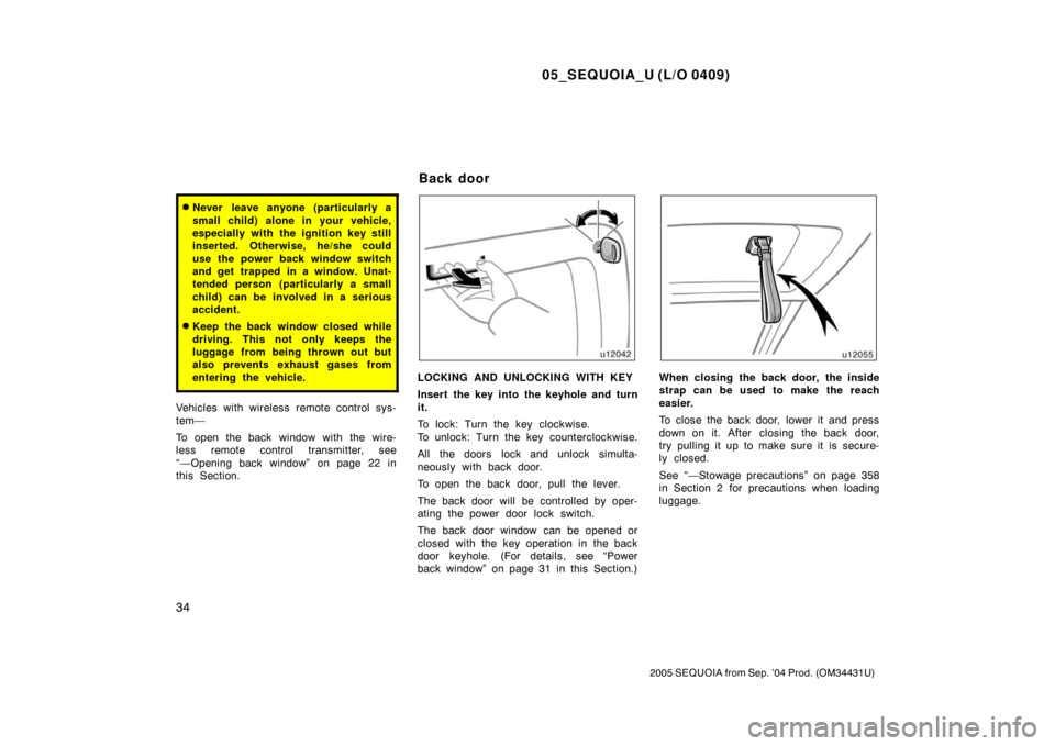 TOYOTA SEQUOIA 2005 1.G Owners Manual 05_SEQUOIA_U (L/O 0409)
34
2005 SEQUOIA from Sep. ’04 Prod. (OM34431U)
Never leave anyone (particularly a
small child) alone in your vehicle,
especially with the ignition key still
inserted. Otherw