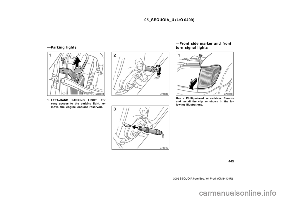 TOYOTA SEQUOIA 2005 1.G Owners Manual 05_SEQUOIA_U (L/O 0409)
449
2005 SEQUOIA from Sep. ’04 Prod. (OM34431U)
1. LEFT�HAND PARKING LIGHT: Foreasy access to the parking light, re-
move the engine coolant  reservoir.Use a Phillips�head sc