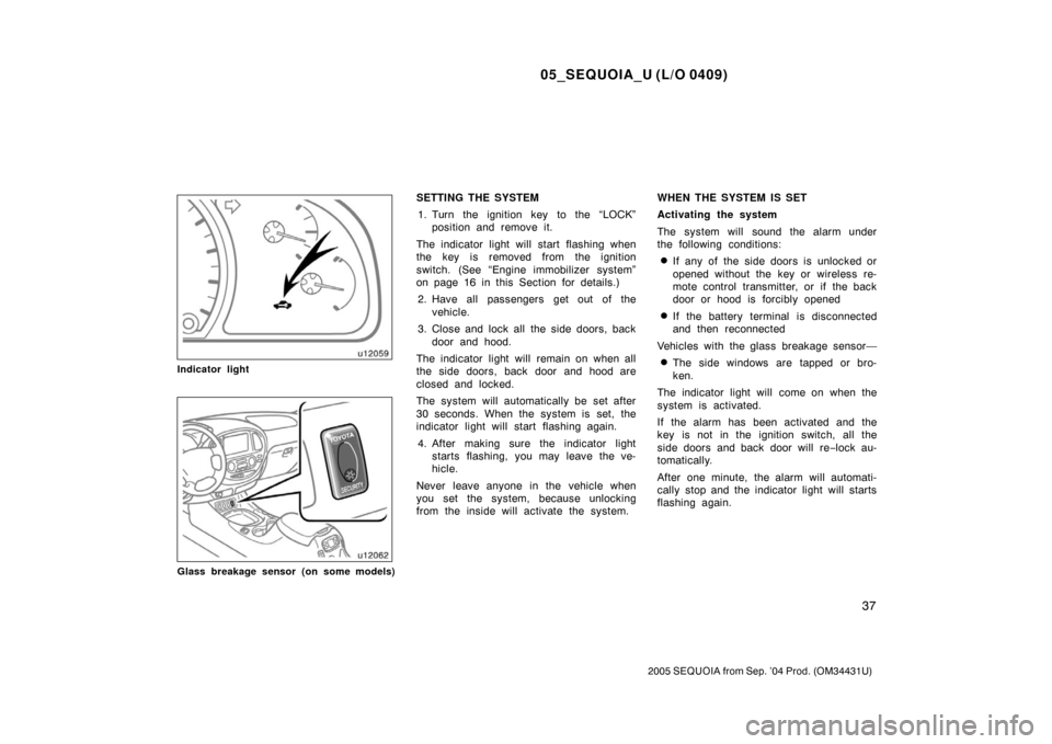 TOYOTA SEQUOIA 2005 1.G Owners Manual 05_SEQUOIA_U (L/O 0409)
37
2005 SEQUOIA from Sep. ’04 Prod. (OM34431U)
Indicator light
Glass breakage sensor (on some models)
SETTING THE SYSTEM1. Turn the ignition key to the “LOCK” position an