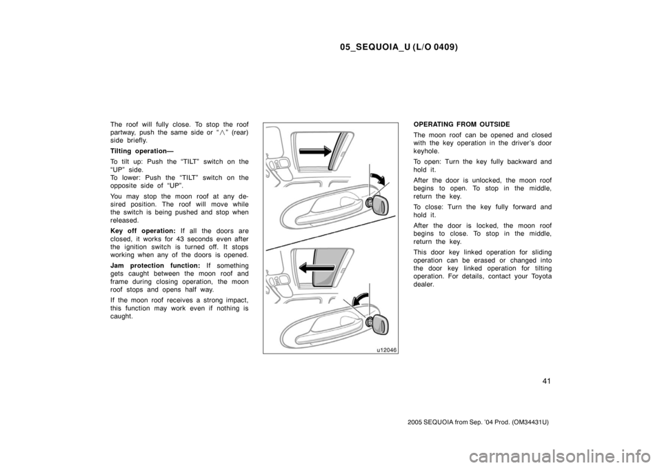 TOYOTA SEQUOIA 2005 1.G Workshop Manual 05_SEQUOIA_U (L/O 0409)
41
2005 SEQUOIA from Sep. ’04 Prod. (OM34431U)
The roof will fully close. To stop the roof
partway, push the same side or  “” (rear)
side briefly.
Tilting operation—
T