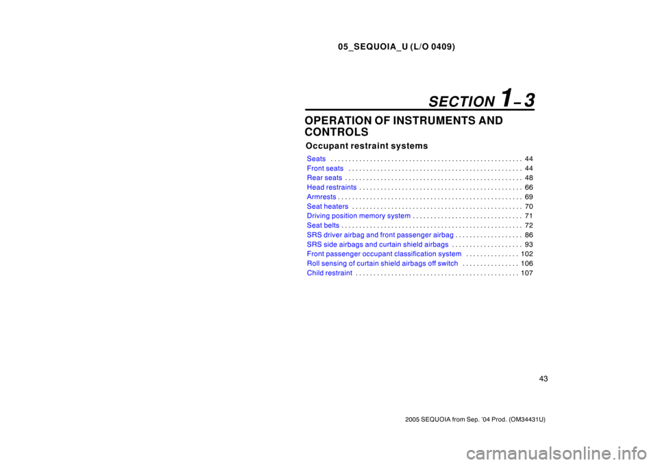 TOYOTA SEQUOIA 2005 1.G Owners Manual 05_SEQUOIA_U (L/O 0409)
43
2005 SEQUOIA from Sep. ’04 Prod. (OM34431U)
OPERATION OF INSTRUMENTS AND
CONTROLS
Occupant restraint systems
Seats44
. . . . . . . . . . . . . . . . . . . . . . . . . . . 