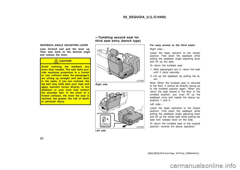 TOYOTA SEQUOIA 2005 1.G Workshop Manual 05_SEQUOIA_U (L/O 0409)
50
2005 SEQUOIA from Sep. ’04 Prod. (OM34431U)
SEATBACK ANGLE ADJUSTING LEVER
Lean forward and pull the lever up.
Then lean back to the desired angle
and release the lever.
C