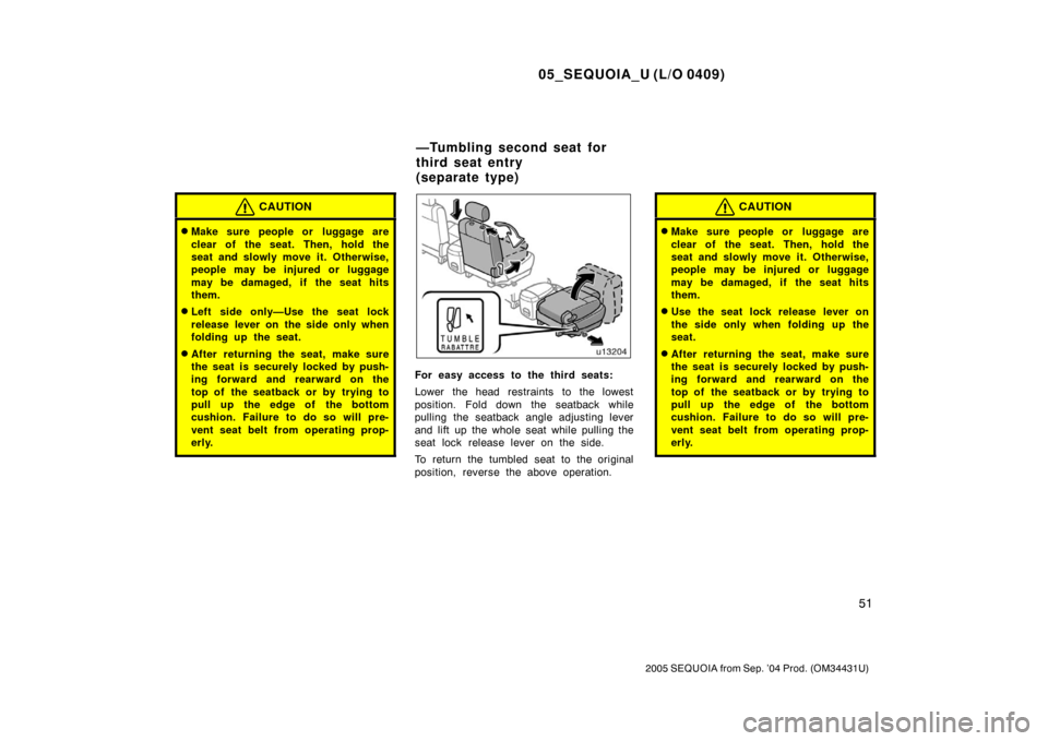 TOYOTA SEQUOIA 2005 1.G Repair Manual 05_SEQUOIA_U (L/O 0409)
51
2005 SEQUOIA from Sep. ’04 Prod. (OM34431U)
CAUTION
Make sure people or  luggage are
clear of the seat. Then, hold the
seat and slowly move it. Otherwise,
people may be i
