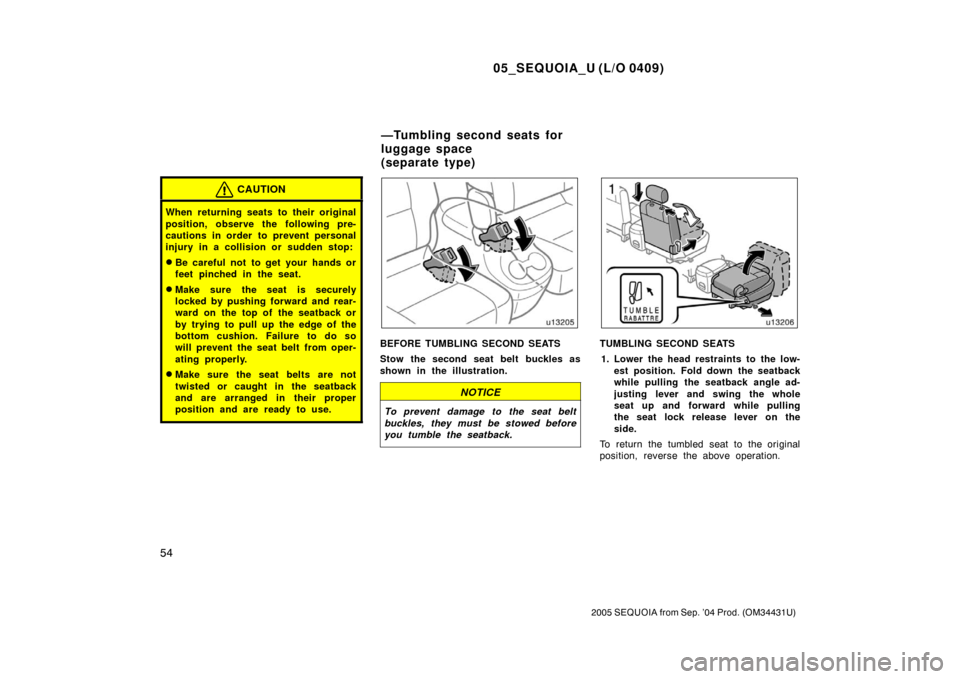 TOYOTA SEQUOIA 2005 1.G Owners Manual 05_SEQUOIA_U (L/O 0409)
54
2005 SEQUOIA from Sep. ’04 Prod. (OM34431U)
CAUTION
When returning seats to their original
position, observe the following pre-
cautions in order to prevent personal
injur