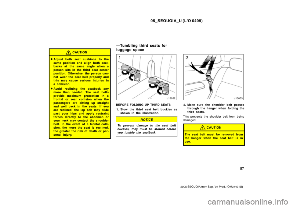 TOYOTA SEQUOIA 2005 1.G Owners Manual 05_SEQUOIA_U (L/O 0409)
57
2005 SEQUOIA from Sep. ’04 Prod. (OM34431U)
CAUTION
Adjust both seat cushions to the
same position and align both seat-
backs at the same angle when a
person sits in the 